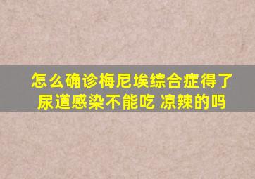 怎么确诊梅尼埃综合症得了尿道感染不能吃 凉辣的吗